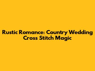 Rustic Romance: Country Wedding Cross Stitch Magic