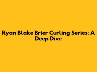 Ryan Blake Brier Curling Series: A Deep Dive