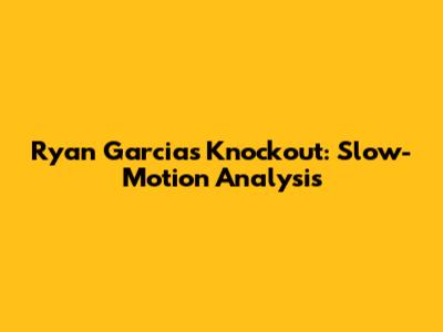 Ryan Garcia's Knockout: Slow-Motion Analysis