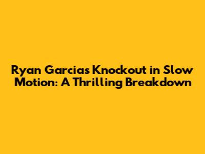 Ryan Garcia's Knockout in Slow Motion: A Thrilling Breakdown