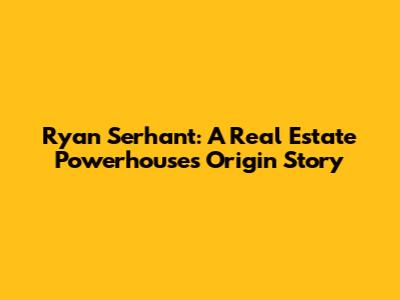 Ryan Serhant: A Real Estate Powerhouse's Origin Story