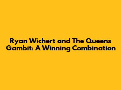 Ryan Wichert and The Queen's Gambit: A Winning Combination