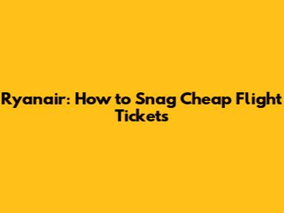 Ryanair: How to Snag *Cheap* Flight Tickets