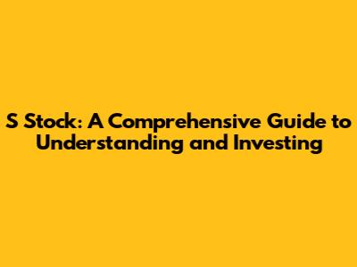 S Stock: A Comprehensive Guide to Understanding and Investing