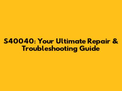 S40040: Your Ultimate Repair & Troubleshooting Guide