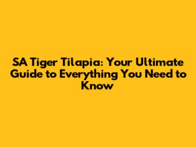 SA Tiger Tilapia: Your Ultimate Guide to Everything You Need to Know