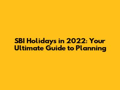 SBI Holidays in 2022: Your Ultimate Guide to Planning