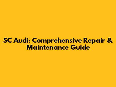 SC Audi: Comprehensive Repair & Maintenance Guide