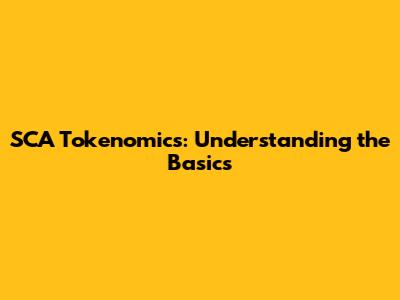 SCA Tokenomics: Understanding the Basics