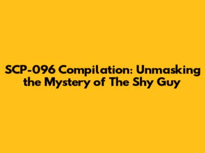 SCP-096 Compilation: Unmasking the Mystery of The Shy Guy