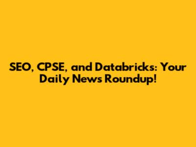 SEO, CPSE, and Databricks: Your Daily News Roundup!