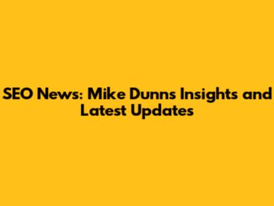 SEO News: Mike Dunn's Insights and Latest Updates