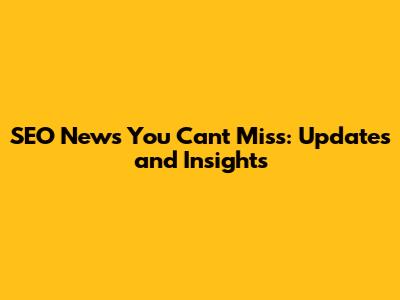 SEO News You Can't Miss: Updates and Insights
