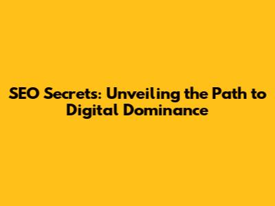 SEO Secrets: Unveiling the Path to Digital Dominance