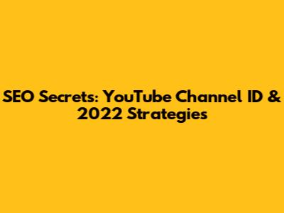 SEO Secrets: YouTube Channel ID & 2022 Strategies