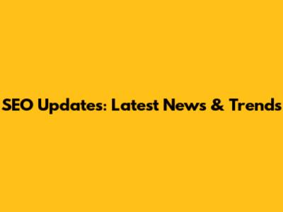 SEO Updates: Latest News & Trends