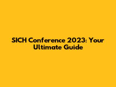 SICH Conference 2023: Your Ultimate Guide