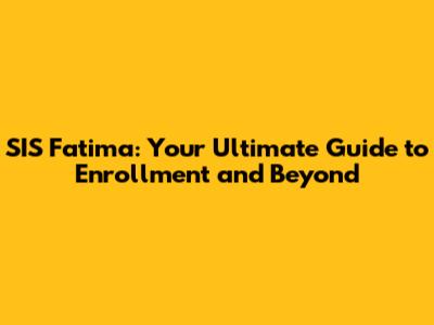 SIS Fatima: Your Ultimate Guide to Enrollment and Beyond