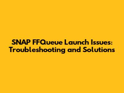 SNAP FFQueue Launch Issues: Troubleshooting and Solutions