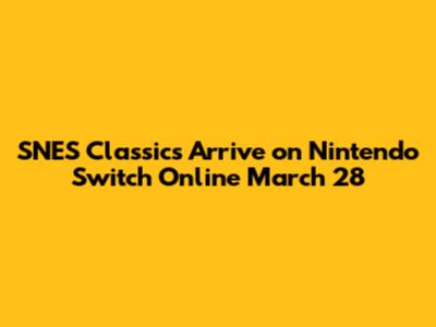 SNES Classics Arrive on Nintendo Switch Online March 28