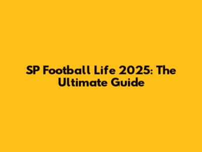 SP Football Life 2025: The Ultimate Guide