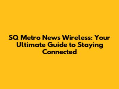 SQ Metro News Wireless: Your Ultimate Guide to Staying Connected