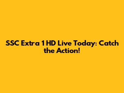 SSC Extra 1 HD Live Today: Catch the Action!