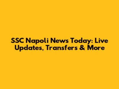 SSC Napoli News Today: Live Updates, Transfers & More