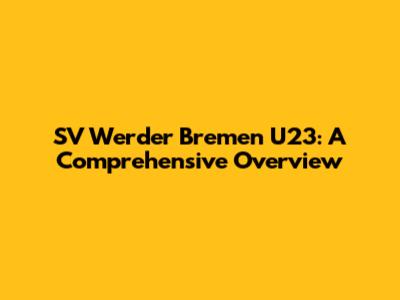 SV Werder Bremen U23: A Comprehensive Overview