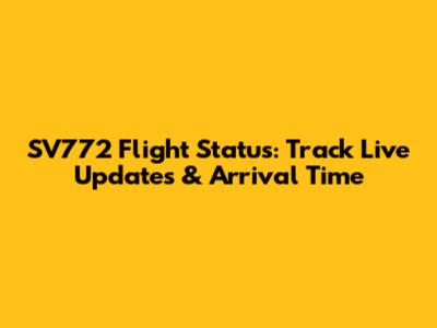 SV772 Flight Status: Track Live Updates & Arrival Time