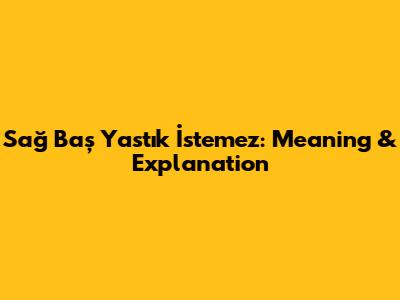 Sağ Baş Yastık İstemez: Meaning & Explanation
