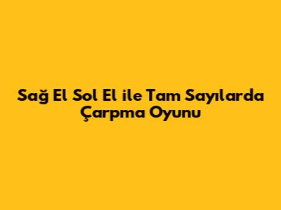 Sağ El Sol El ile Tam Sayılarda Çarpma Oyunu