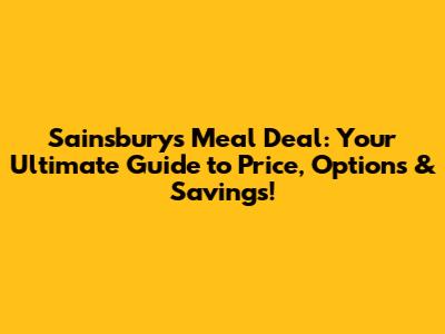 Sainsbury's Meal Deal: Your Ultimate Guide to Price, Options & Savings!