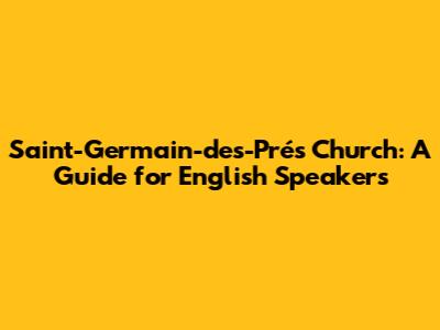 Saint-Germain-des-Prés Church: A Guide for English Speakers