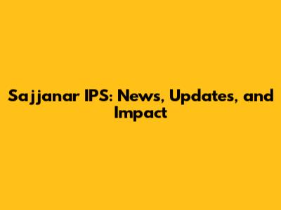 Sajjanar IPS: News, Updates, and Impact