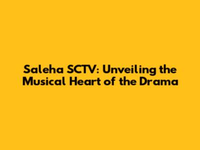 Saleha SCTV: Unveiling the Musical Heart of the Drama