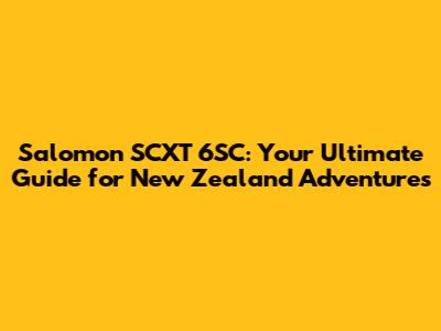 Salomon SCXT 6SC: Your Ultimate Guide for New Zealand Adventures