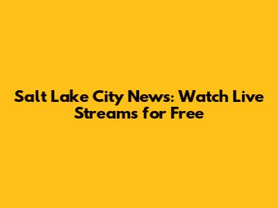 Salt Lake City News: Watch Live Streams for Free