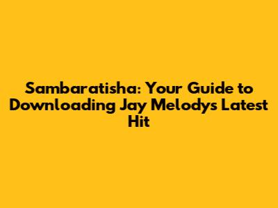 Sambaratisha: Your Guide to Downloading Jay Melody's Latest Hit