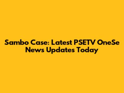Sambo Case: Latest PSETV OneSe News Updates Today