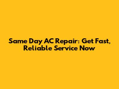 Same Day AC Repair: Get Fast, Reliable Service Now