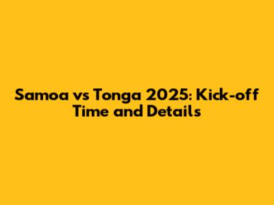 Samoa vs Tonga 2025: Kick-off Time and Details