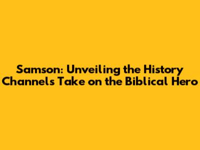 Samson: Unveiling the History Channel's Take on the Biblical Hero
