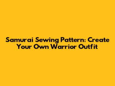 Samurai Sewing Pattern: Create Your Own Warrior Outfit