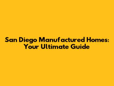 San Diego Manufactured Homes: Your Ultimate Guide