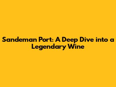 Sandeman Port: A Deep Dive into a Legendary Wine
