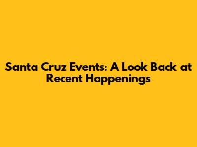Santa Cruz Events: A Look Back at Recent Happenings