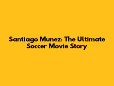 Santiago Munez: The Ultimate Soccer Movie Story