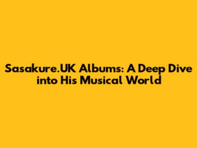 Sasakure.UK Albums: A Deep Dive into His Musical World