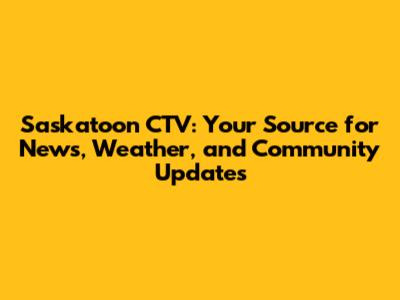 Saskatoon CTV: Your Source for News, Weather, and Community Updates